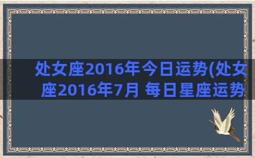 处女座2016年今日运势(处女座2016年7月 每日星座运势)